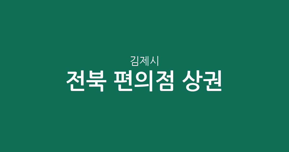 전북 김제시 편의점 상권 분석: 요촌동·검산동 등 지역별 매장 분포 현황