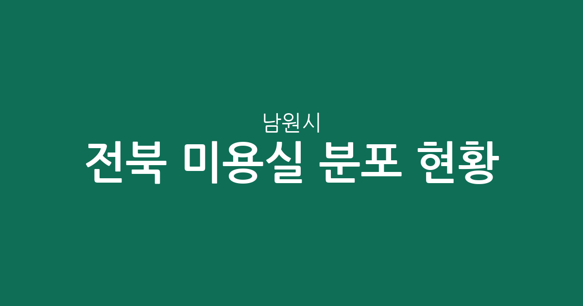 전북 남원시 미용실 분포 현황: 도통동·죽항동 등 주요 상권 분석