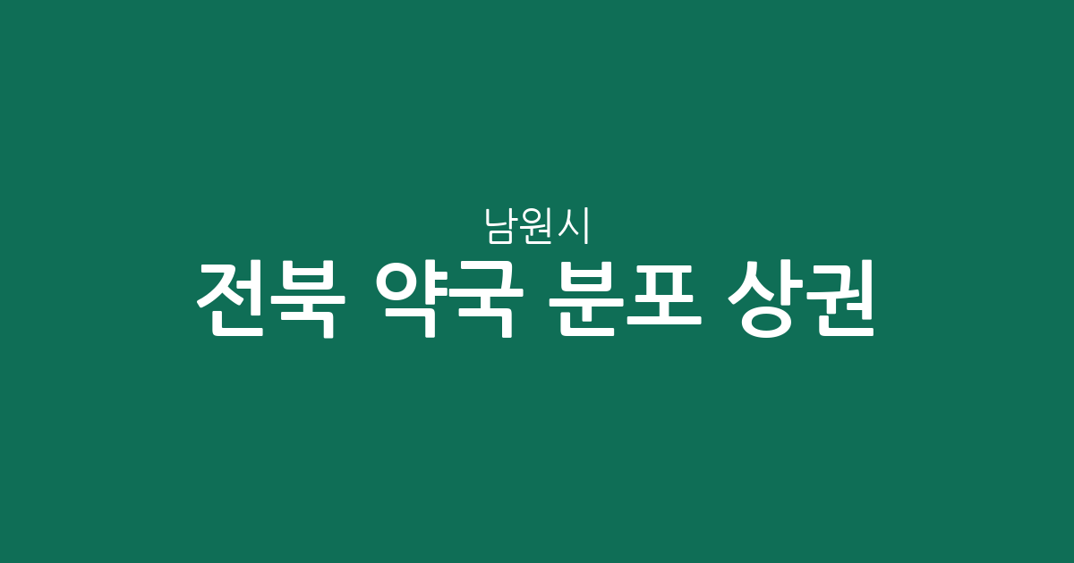 전북 남원시 약국 분포 상권 분석: 죽항동·금동·도통동 중심의 지역 밀집도 확인