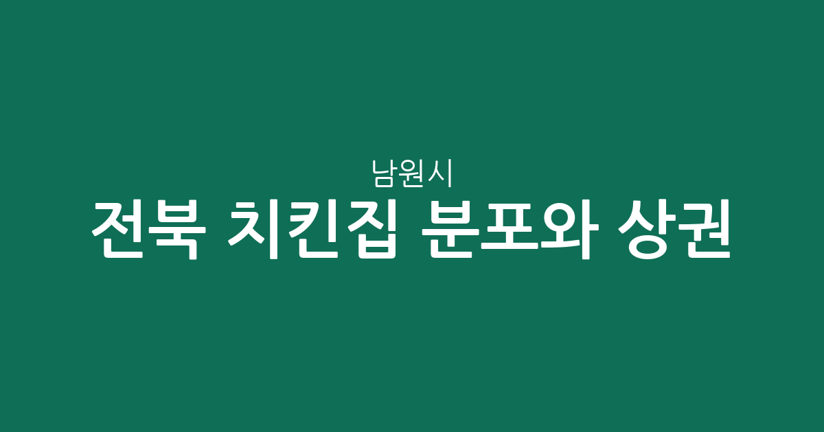 전북 남원시 치킨집 분포와 상권 분석: 도통동부터 인월면까지 치킨 전문점 현황