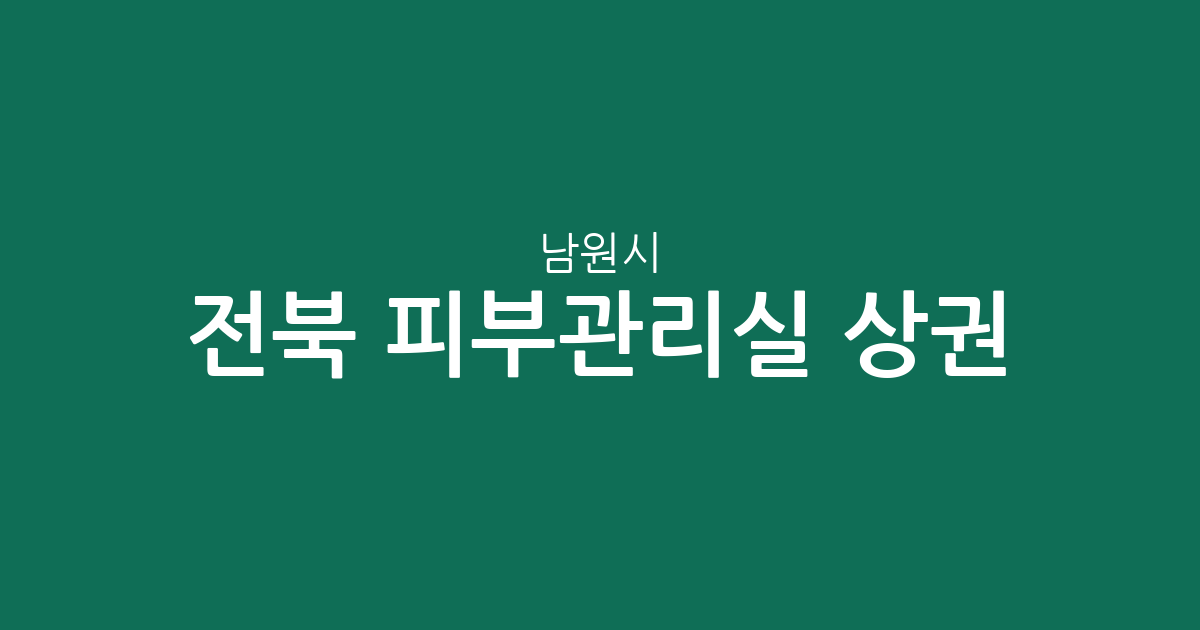 전북 남원시 피부관리실 상권 분석: 죽항동·도통동 중심의 분포 현황