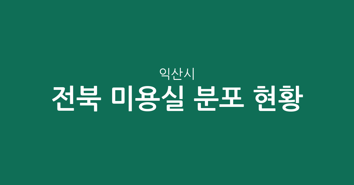 전북 익산시 미용실 분포 현황: 모현동·영등동 등 주요 상권 분석