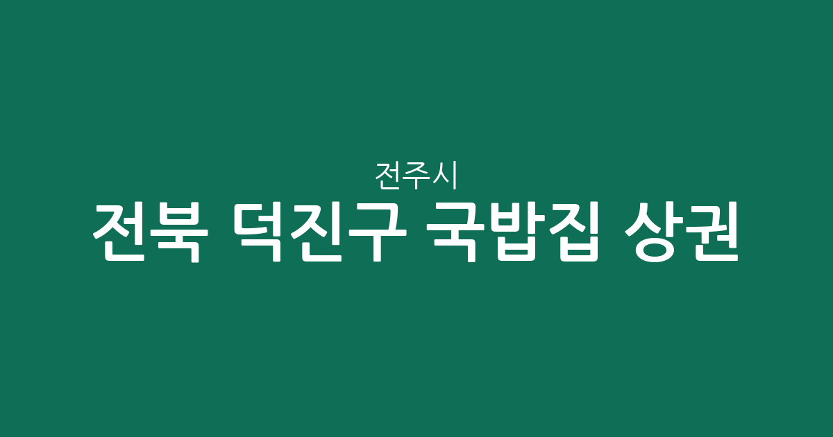 전북 전주시 덕진구 국밥집 상권 분석: 우아2동·여의동·송천1동 밀집도 높은 이유
