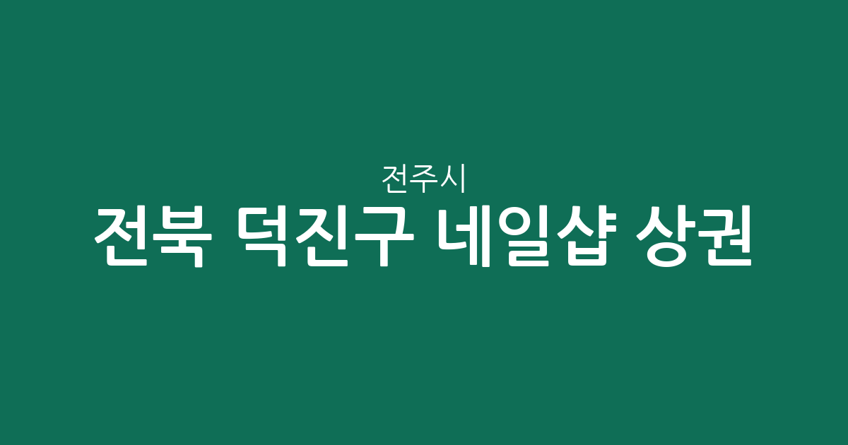 전북 전주시 덕진구 네일샵 상권 분석: 송천1동·인후3동 등 동별 밀집도 현황
