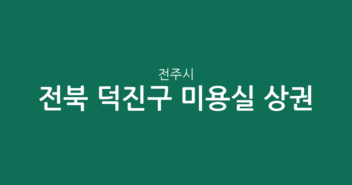 전북 전주시 덕진구 미용실 상권 분석: 송천동·인후동 일대 헤어샵 분포 현황