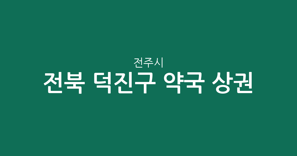 전북 전주시 덕진구 약국 상권 분석: 동별 밀집도와 지역별 분포 현황
