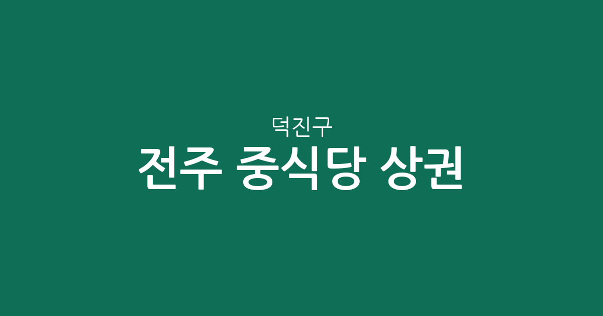 전주 덕진구 중식당 상권 분석: 덕진동·송천동·인후동 중화요리 분포 현황