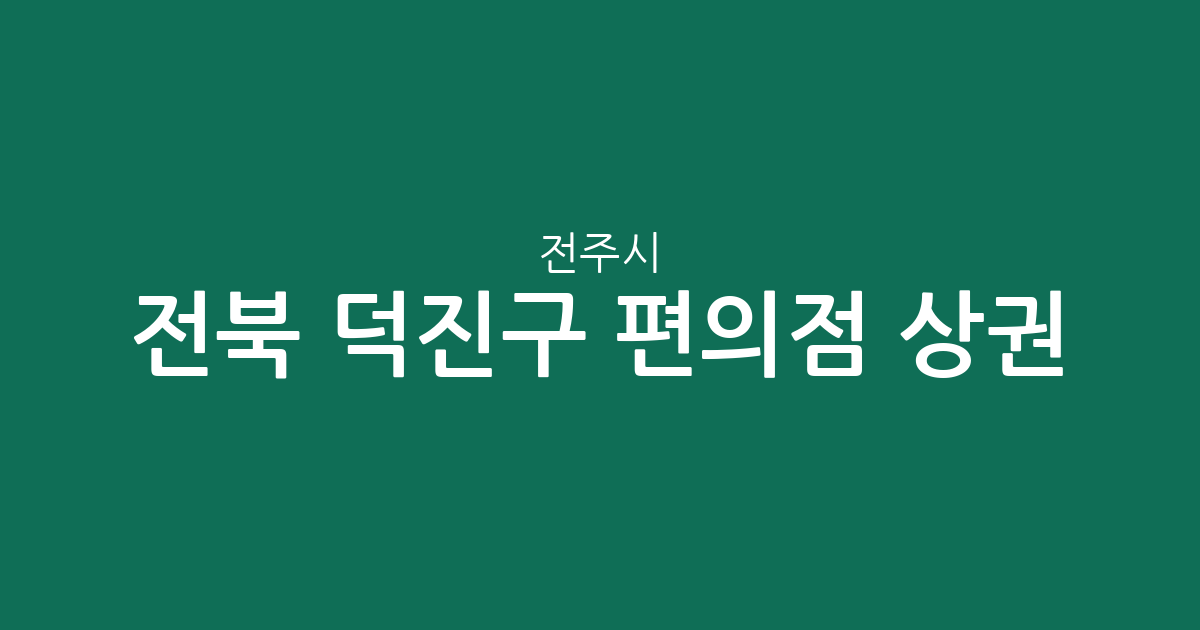 전북 전주시 덕진구 편의점 상권 분석: 송천1동·덕진동 등 주요 밀집 지역 확인