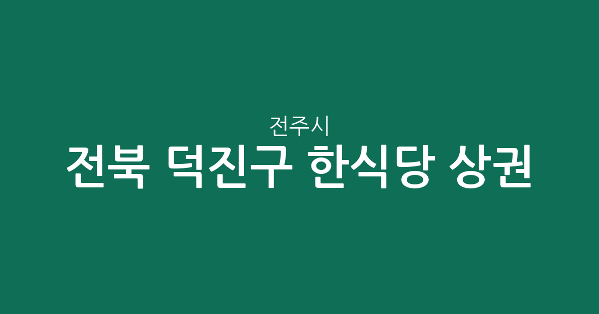 전북 전주시 덕진구 한식당 상권 분석: 우아동부터 송천동까지 밀집 지역 정보