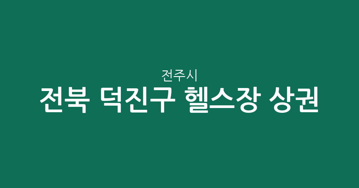 전북 전주시 덕진구 헬스장 상권 분석: 송천동·여의동 중심 피트니스 분포 현황
