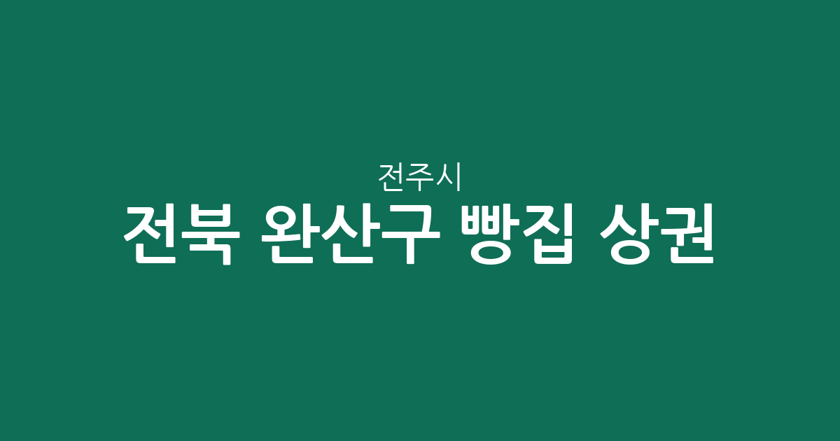 전북 전주시 완산구 빵집 상권 분석: 효자5동·풍남동 등 베이커리 밀집 지역 집중 탐구
