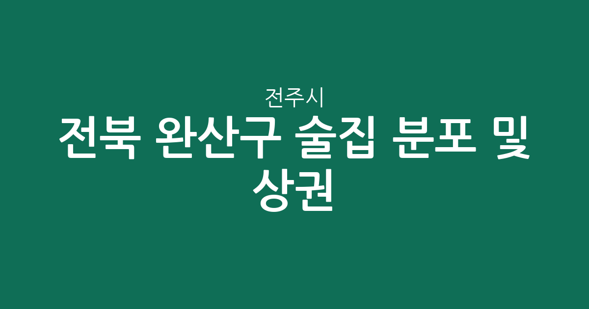 전북 전주시 완산구 술집 분포 및 상권 분석: 효자5동·중앙동 등 주요 밀집 지역 정리