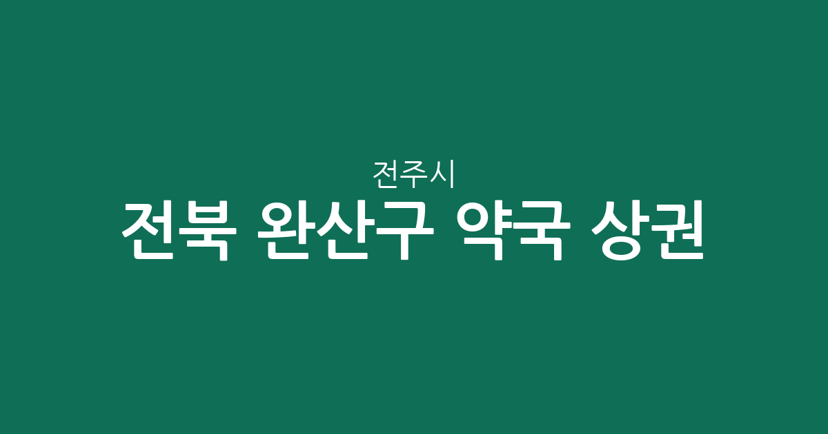 전북 전주시 완산구 약국 상권 분석: 중화산1동·효자4동 등 밀집 지역 정보