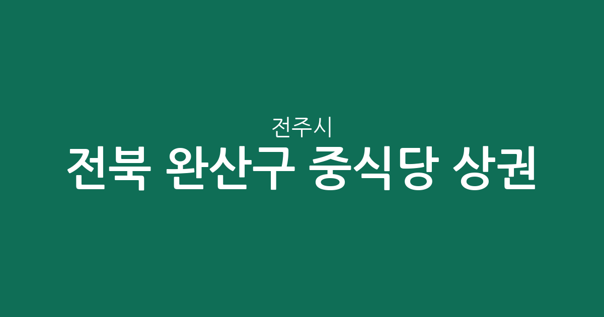 전북 전주시 완산구 중식당 상권 분석: 서신동부터 평화동까지 밀집 지역 정보