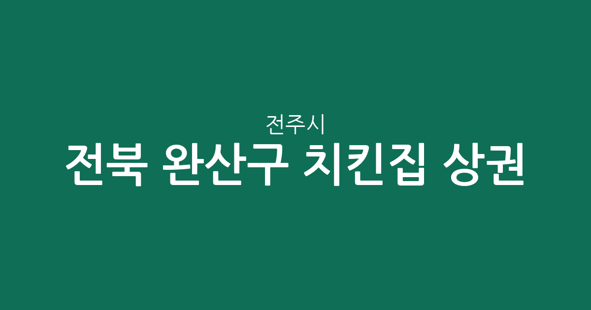 전북 전주시 완산구 치킨집 상권 분석: 평화2동·효자5동·서신동 치킨 전문점 분포 현황