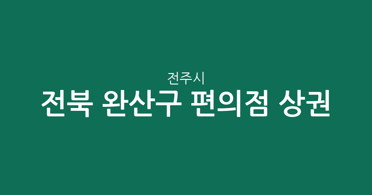전북 전주시 완산구 편의점 상권 분석: 효자·중화산동 밀집도 높은 이유