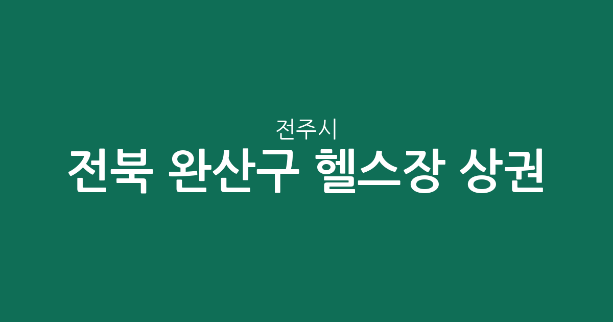 전북 전주시 완산구 헬스장 상권 분석: 효자5동·서신동 등 밀집 지역 한눈에 보기