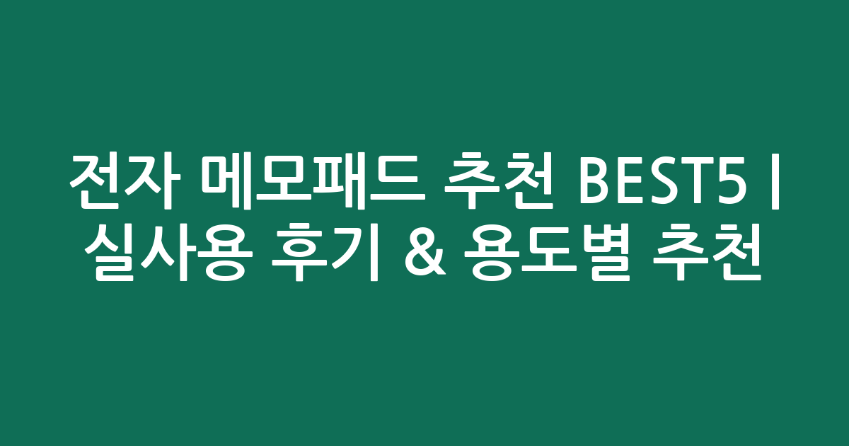 전자 메모패드 추천 BEST5 | 실사용 후기 & 용도별 추천