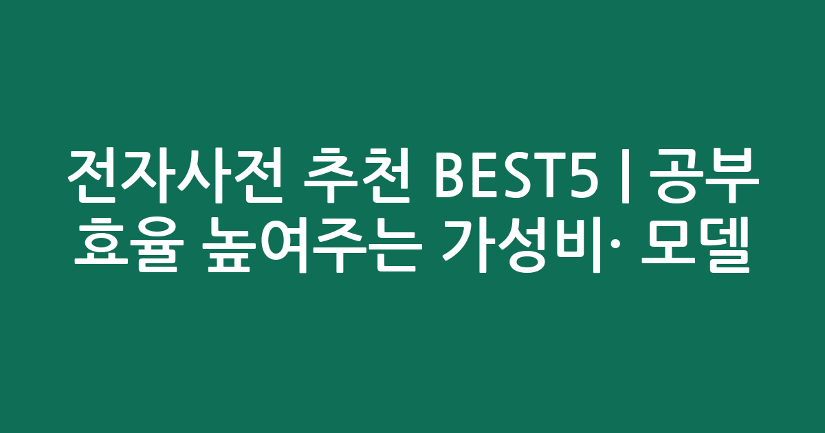 전자사전 추천 BEST5 | 공부 효율 높여주는 가성비·인기 모델 비교