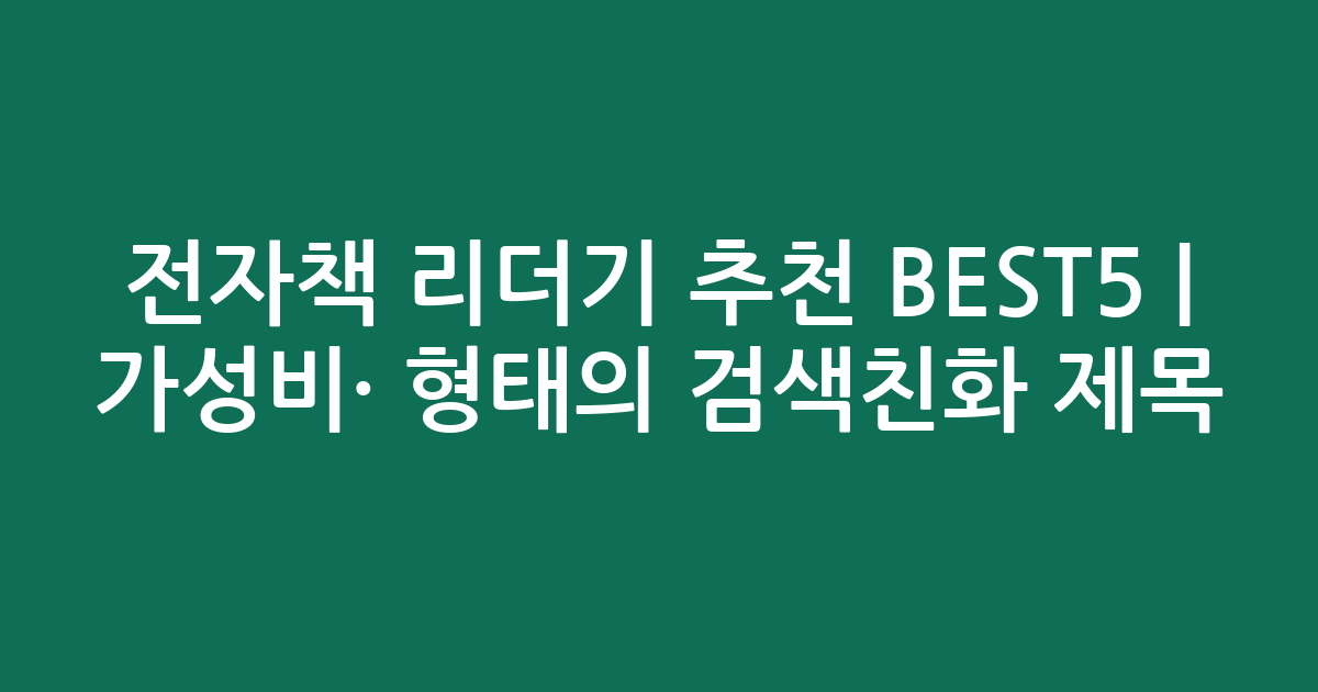 전자책 리더기 추천 BEST5 | 가성비·인기 비교 형태의 검색친화 제목