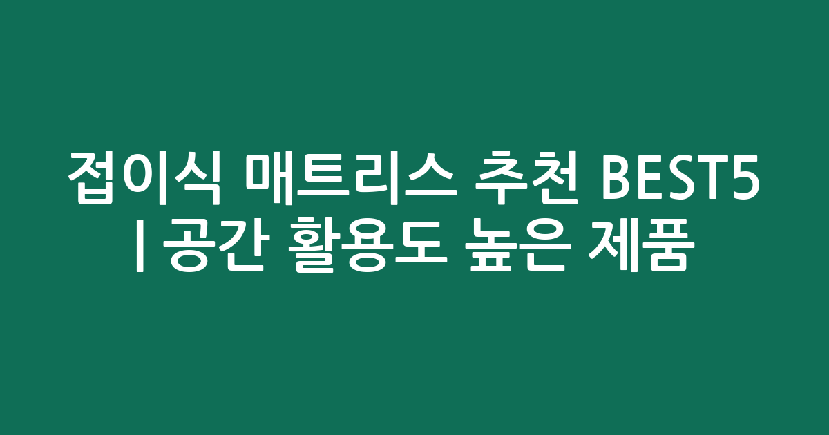 접이식 매트리스 추천 BEST5 | 공간 활용도 높은 인기 제품 비교