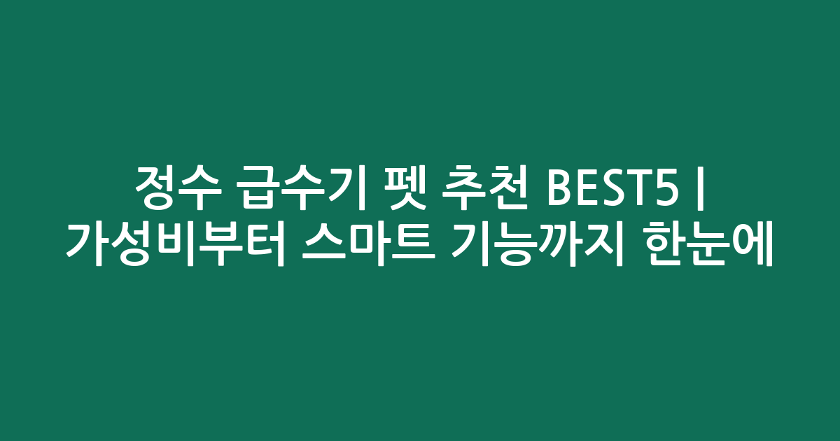 정수 급수기 펫 추천 BEST5 | 가성비부터 스마트 기능까지 한눈에 비교