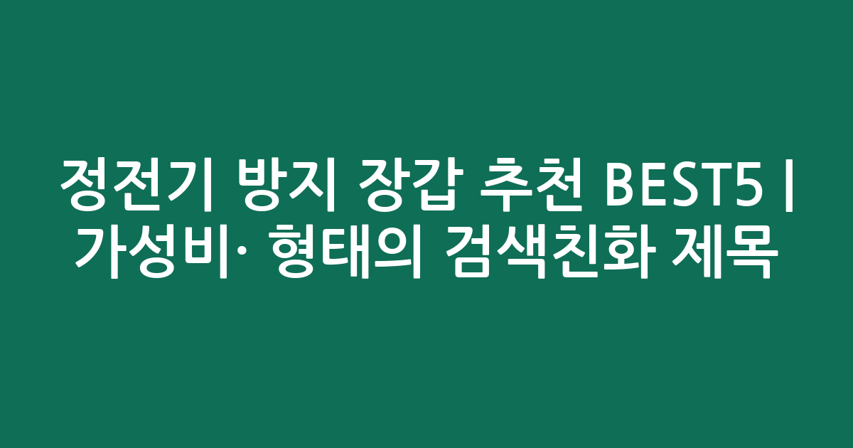 정전기 방지 장갑 추천 BEST5 | 가성비·인기 비교 형태의 검색친화 제목