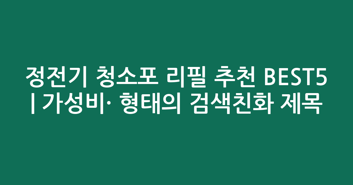 정전기 청소포 리필 추천 BEST5 | 가성비·인기 비교 형태의 검색친화 제목