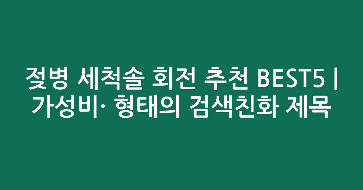 젖병 세척솔 회전 추천 BEST5 | 가성비·인기 비교 형태의 검색친화 제목