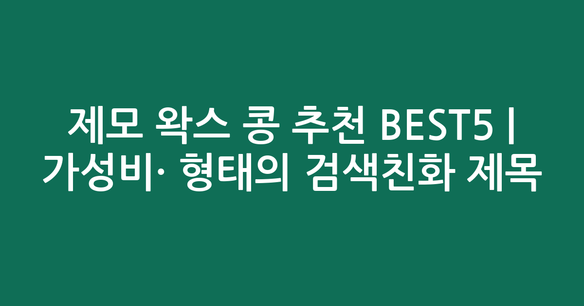 제모 왁스 콩 추천 BEST5 | 가성비·인기 비교 형태의 검색친화 제목