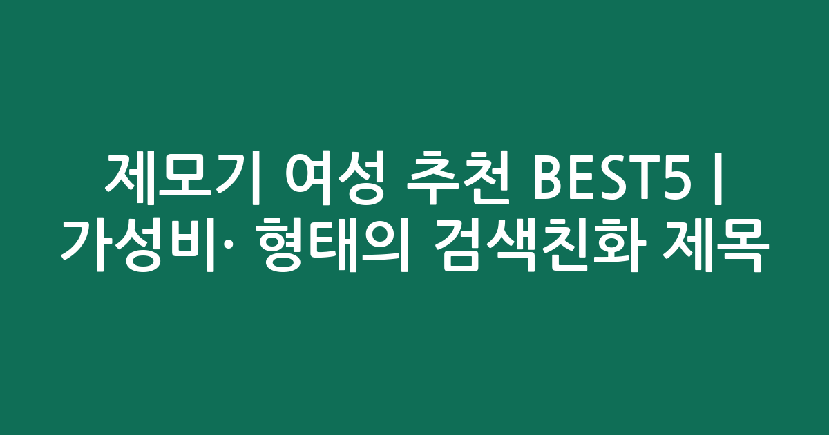 제모기 여성 추천 BEST5 | 가성비·인기 비교 형태의 검색친화 제목