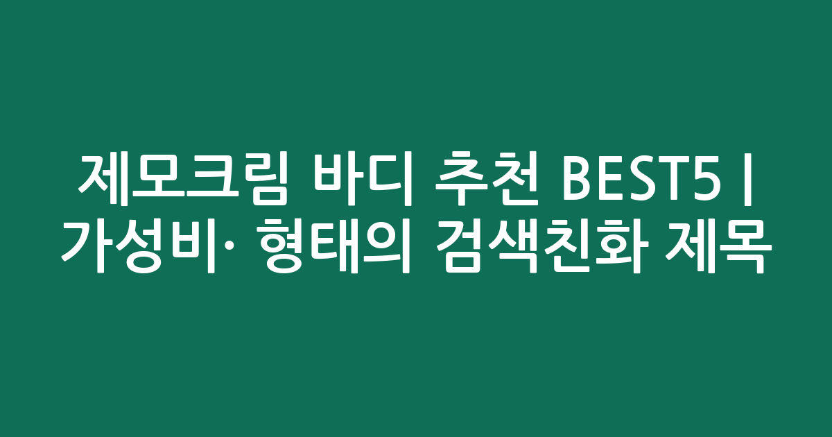 제모크림 바디 추천 BEST5 | 가성비·인기 비교 형태의 검색친화 제목