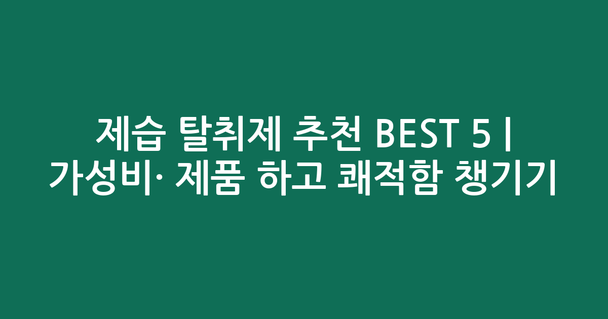 제습 탈취제 추천 BEST 5 | 가성비·인기 제품 비교하고 쾌적함 챙기기