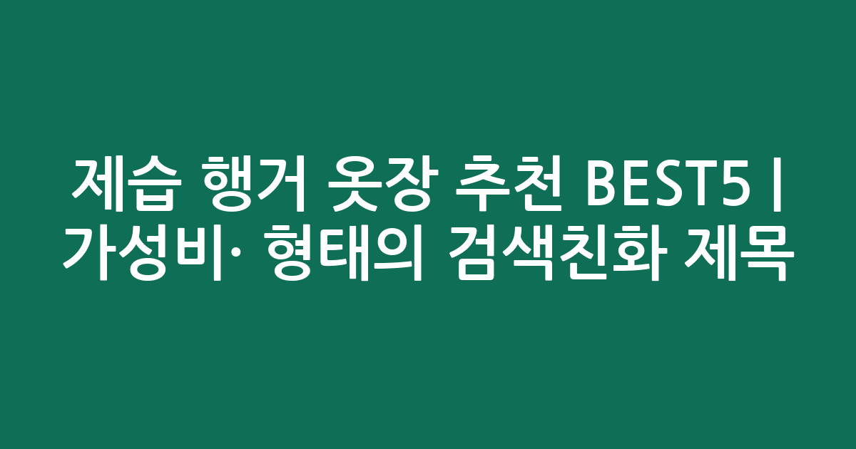 제습 행거 옷장 추천 BEST5 | 가성비·인기 비교 형태의 검색친화 제목