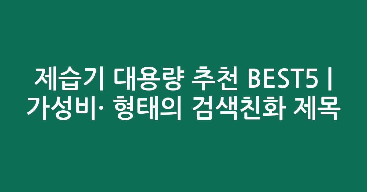 제습기 대용량 추천 BEST5 | 가성비·인기 비교 형태의 검색친화 제목