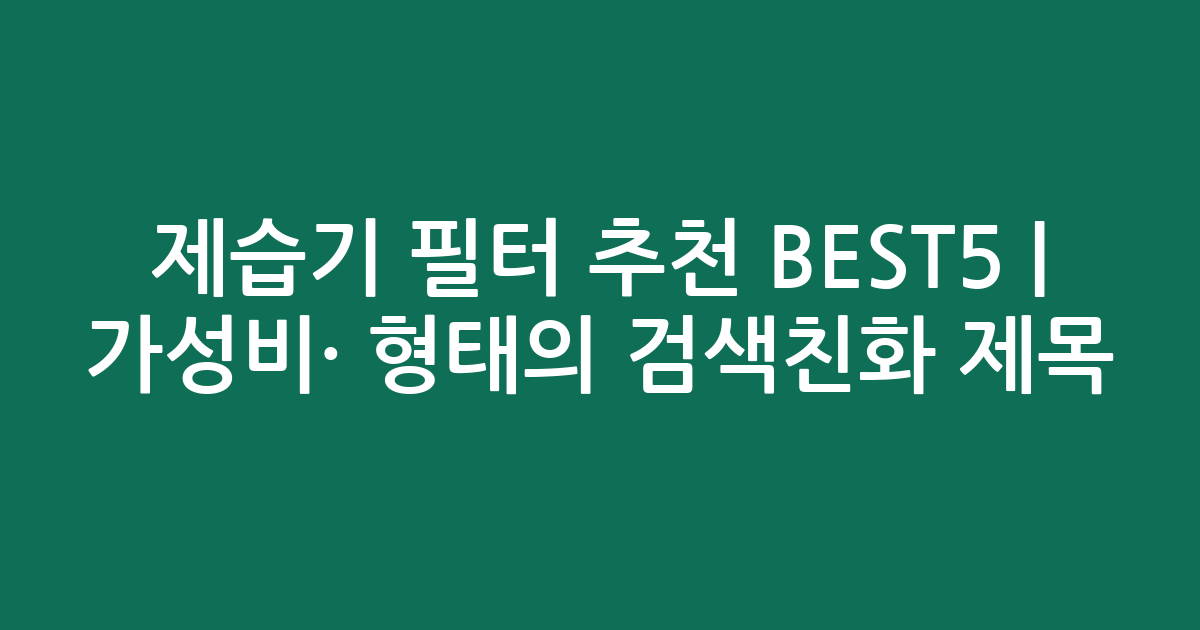제습기 필터 추천 BEST5 | 가성비·인기 비교 형태의 검색친화 제목