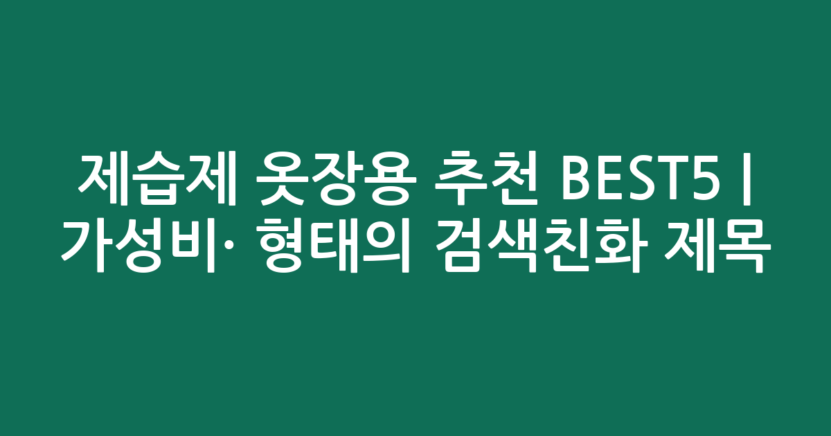 제습제 옷장용 추천 BEST5 | 가성비·인기 비교 형태의 검색친화 제목