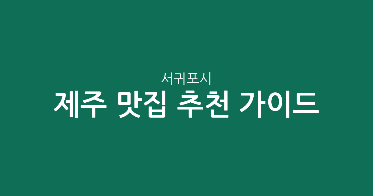 제주 서귀포시 맛집 추천 가이드: 성산읍부터 대정읍까지 지역별 상권 분석