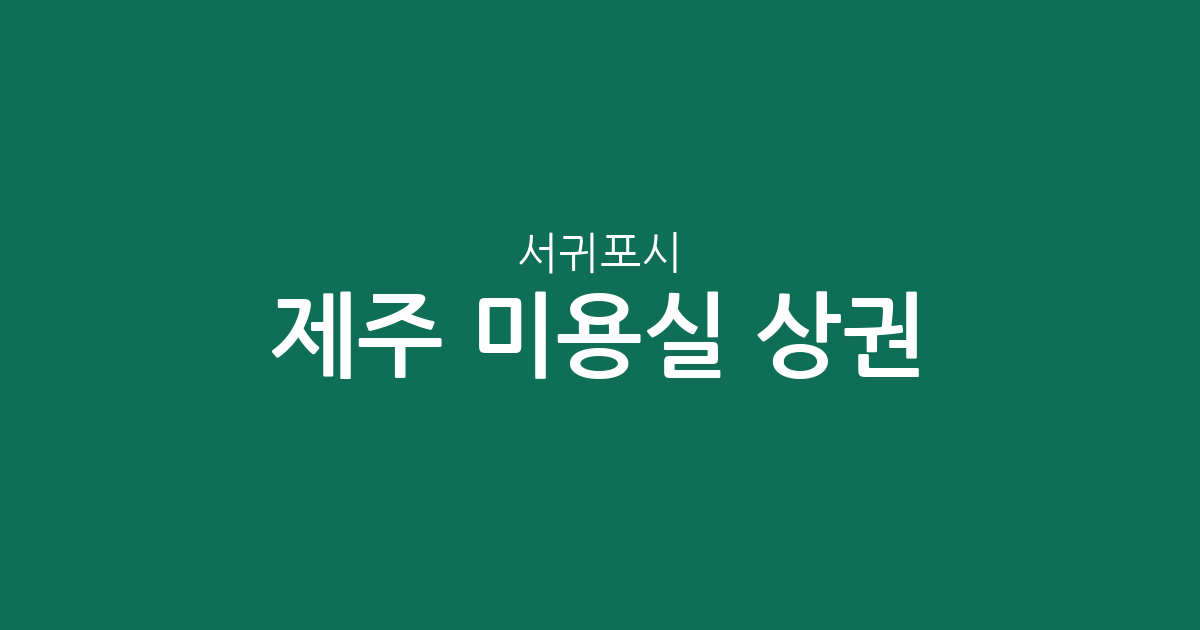 제주 서귀포시 미용실 상권 분석: 동홍동부터 대정읍까지 지역별 분포 현황