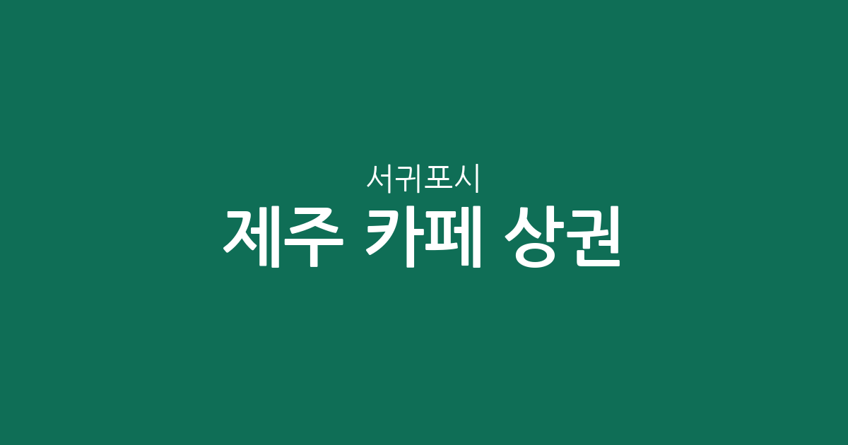 제주 서귀포시 카페 상권 분석: 안덕면·성산읍 등 동네별 분포 현황
