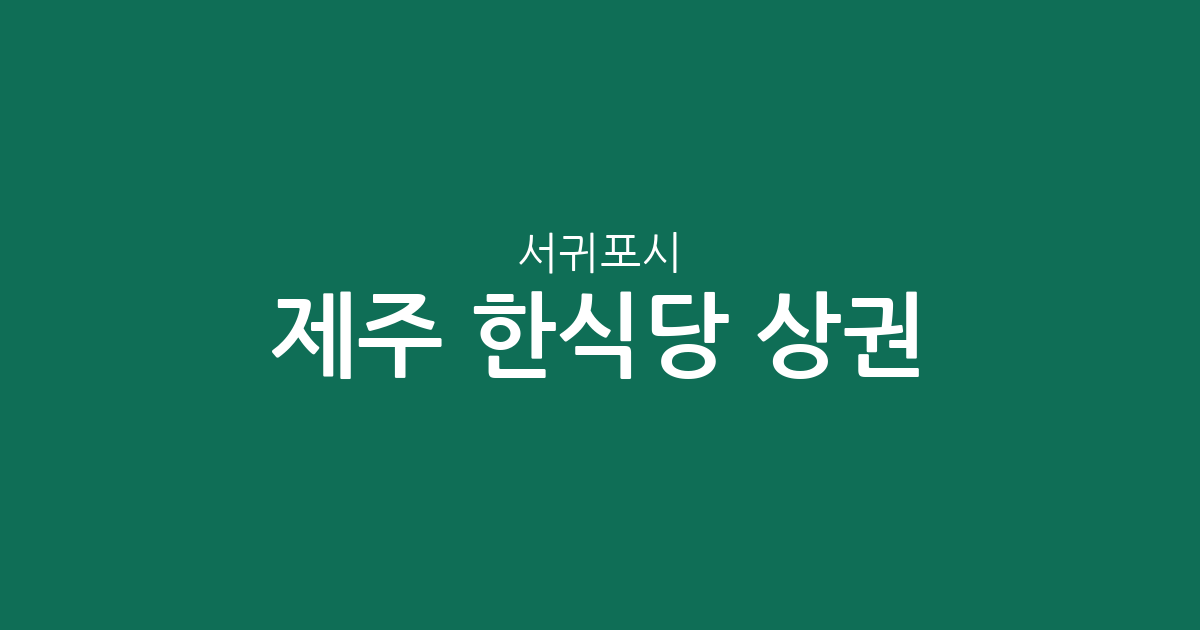 제주 서귀포시 한식당 상권 분석: 성산읍부터 대정읍까지 밀집 지역 정보