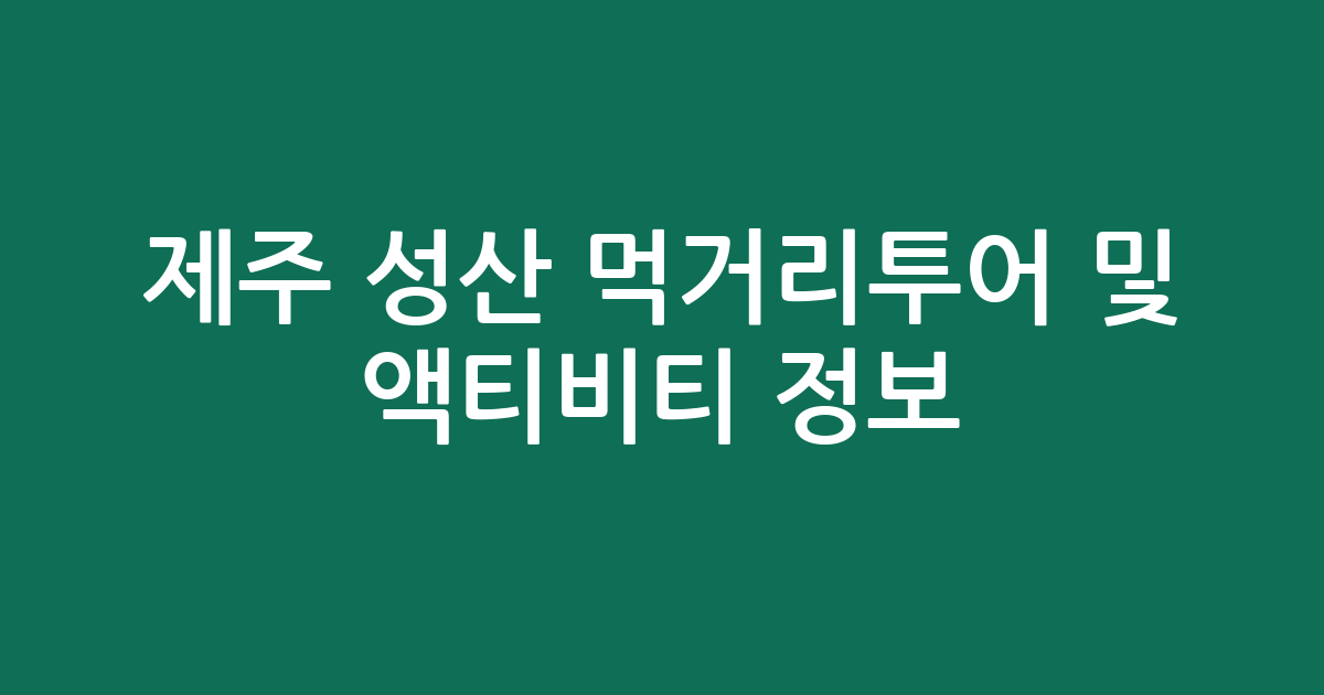 제주 성산 먹거리투어 및 액티비티 정보: 투어·입장권 가격 총정리