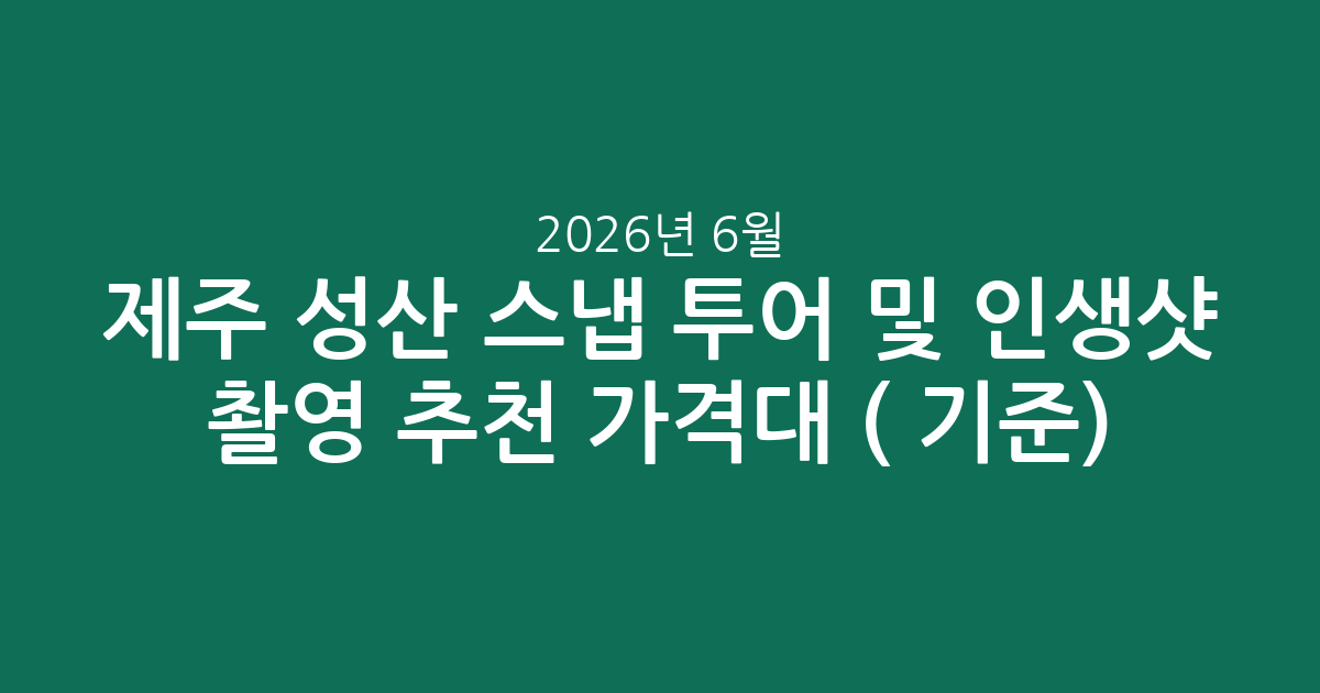 제주 성산 스냅 투어 및 인생샷 촬영 추천 가격대 비교 (2026년 6월 기준)