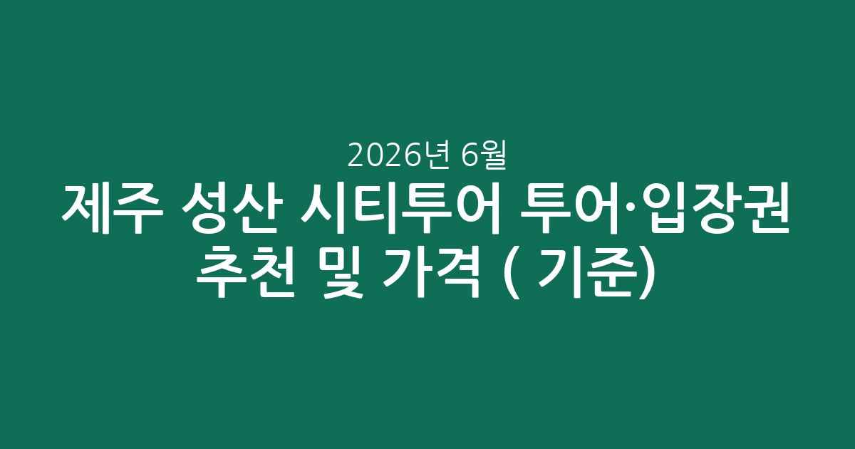 제주 성산 시티투어 투어·입장권 추천 및 가격 비교 (2026년 6월 기준)