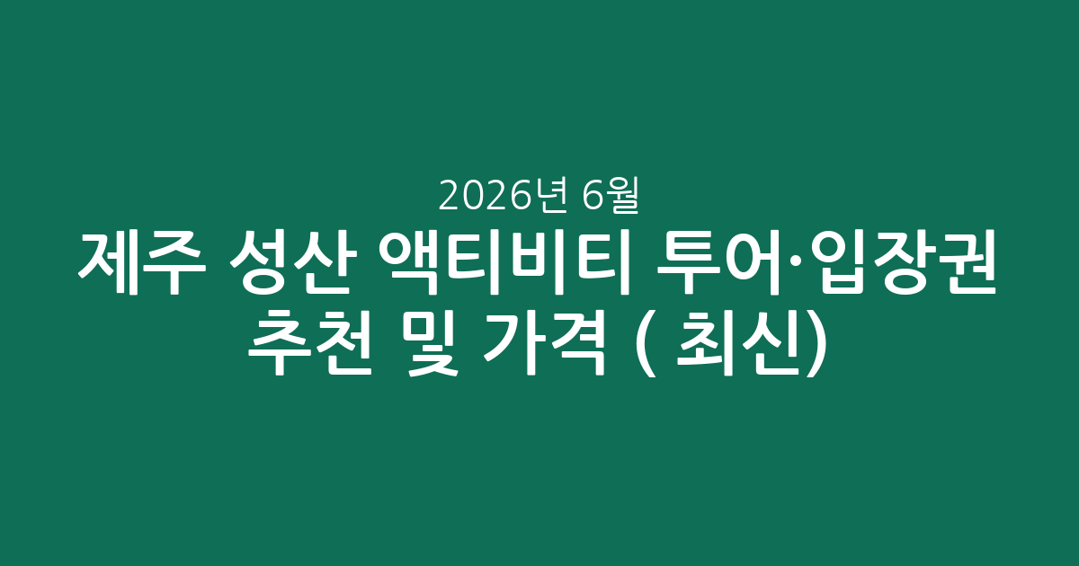 제주 성산 액티비티 투어·입장권 추천 및 가격 비교 (2026년 6월 최신)