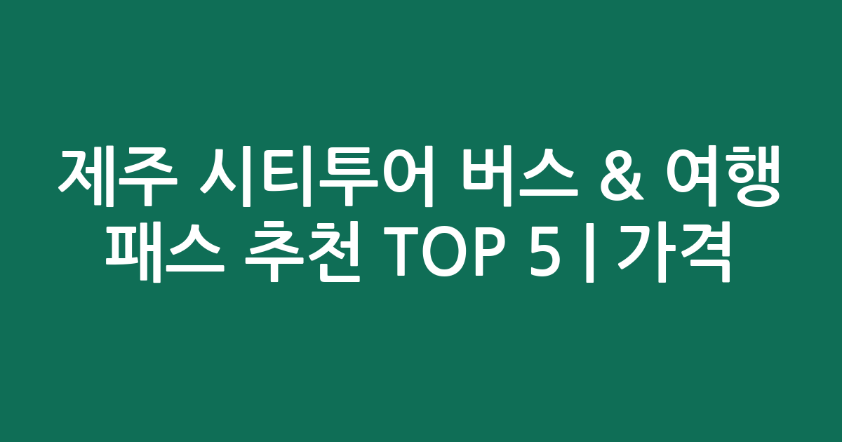 실시간 제주 시티투어 버스 & 여행 패스 추천 TOP 5 | 가격 비교