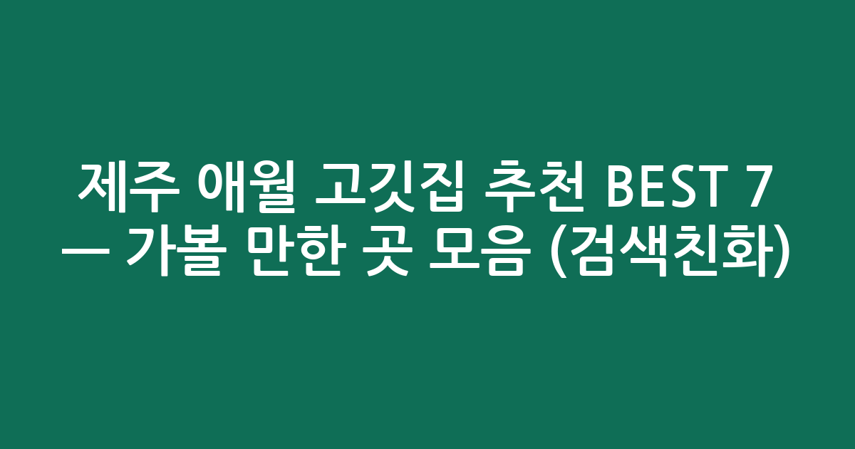 제주 애월 고깃집 추천 BEST 7 — 가볼 만한 곳 모음 (검색친화)