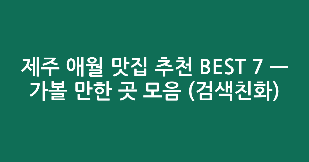 제주 애월 맛집 추천 BEST 7 — 가볼 만한 곳 모음 (검색친화)