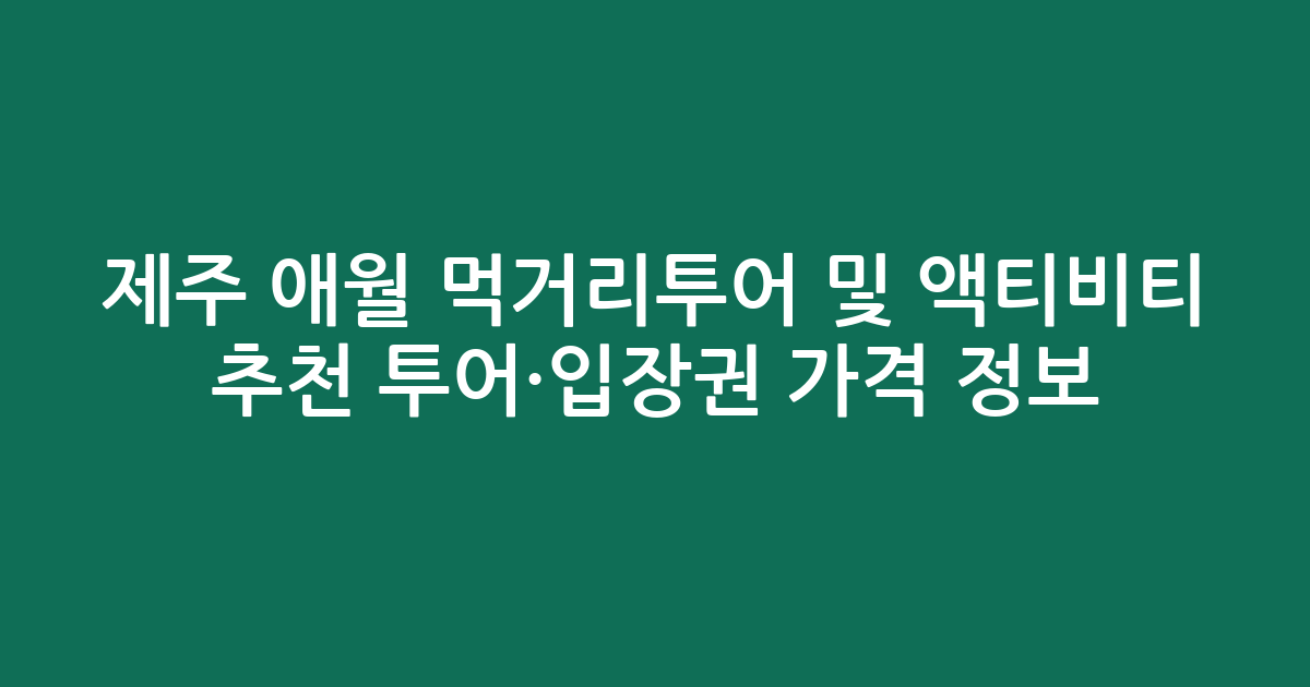 제주 애월 먹거리투어 및 액티비티 추천 투어·입장권 가격 정보