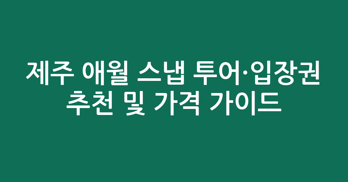 제주 애월 스냅 투어·입장권 추천 및 가격 비교 가이드